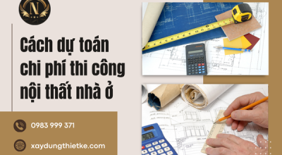 Cách dự toán chi phí thi công nội thất nhà ở